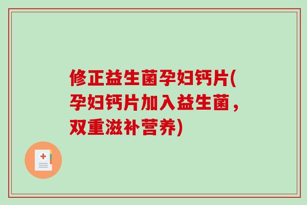 修正益生菌孕妇钙片(孕妇钙片加入益生菌，双重滋补营养)