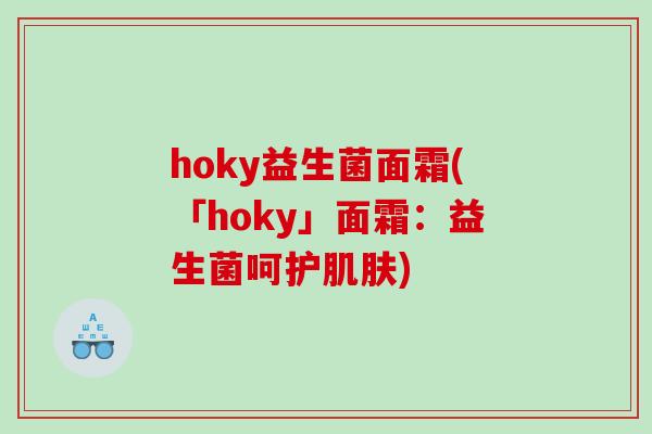 hoky益生菌面霜(「hoky」面霜：益生菌呵护)
