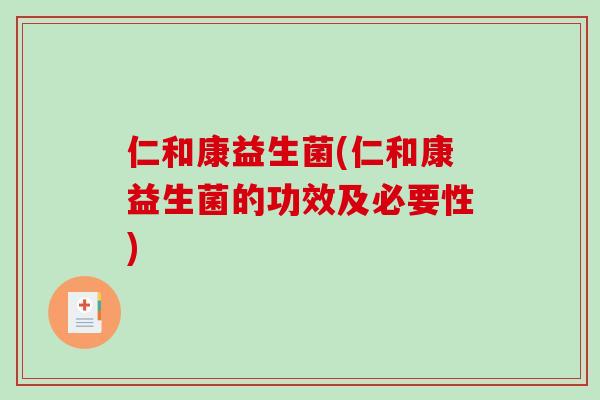 仁和康益生菌(仁和康益生菌的功效及必要性)
