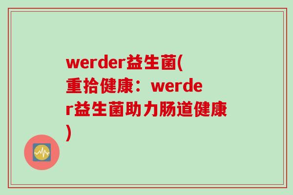 werder益生菌(重拾健康：werder益生菌助力肠道健康)