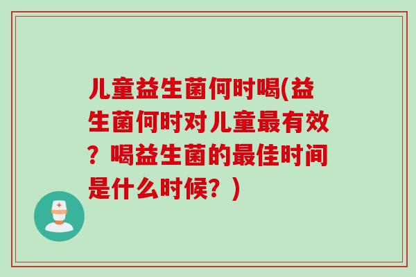 儿童益生菌何时喝(益生菌何时对儿童有效？喝益生菌的佳时间是什么时候？)