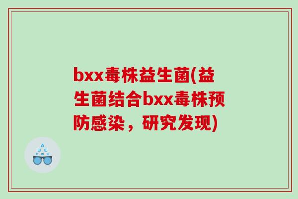 bxx毒株益生菌(益生菌结合bxx毒株预防感染，研究发现)