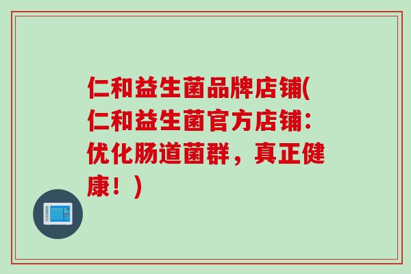 仁和益生菌品牌店铺(仁和益生菌官方店铺：优化肠道菌群，真正健康！)