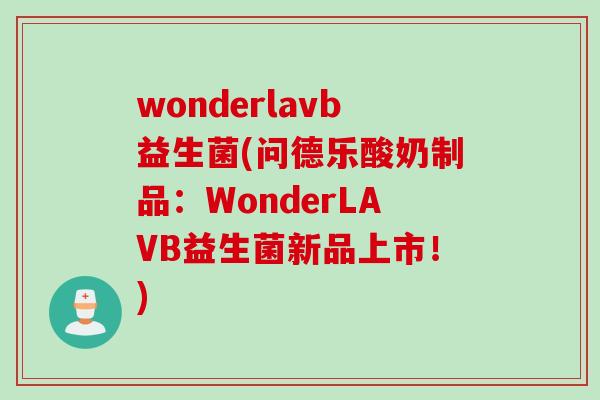 wonderlavb益生菌(问德乐酸奶制品：WonderLAVB益生菌新品上市！)