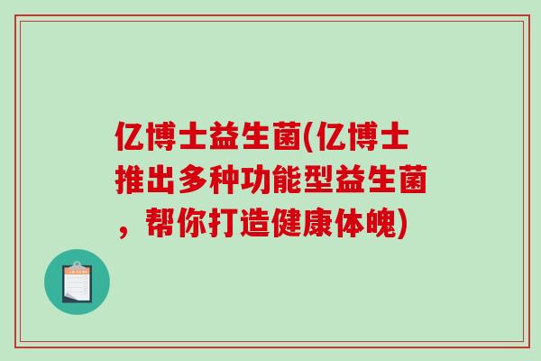 亿博士益生菌(亿博士推出多种功能型益生菌，帮你打造健康体魄)