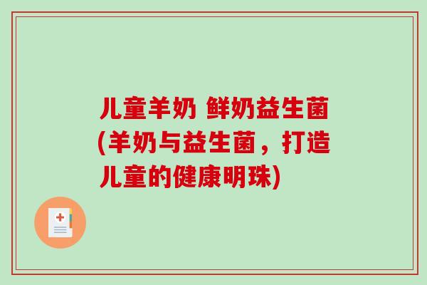儿童羊奶 鲜奶益生菌(羊奶与益生菌，打造儿童的健康明珠)
