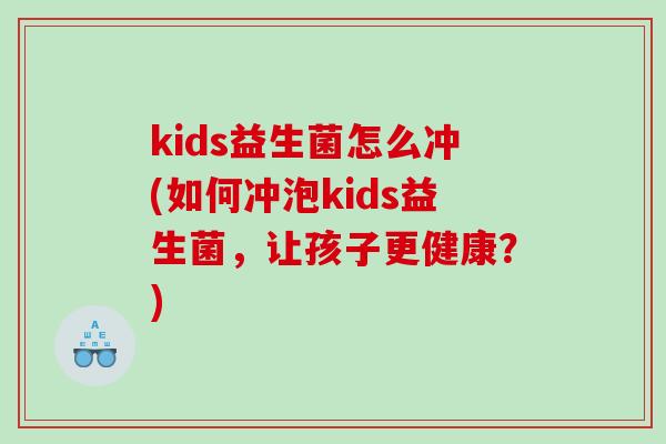 kids益生菌怎么冲(如何冲泡kids益生菌，让孩子更健康？)