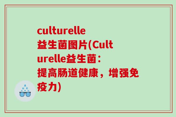 culturelle益生菌图片(Culturelle益生菌:提高肠道健康,增强力) culturelle益生菌图片(Culturelle益生菌:提高肠道健康,增强力)
