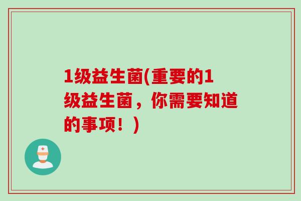 1级益生菌(重要的1级益生菌，你需要知道的事项！)