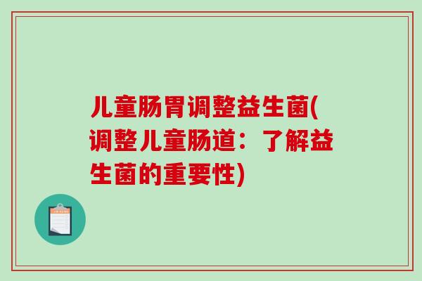 儿童肠胃调整益生菌(调整儿童肠道：了解益生菌的重要性)