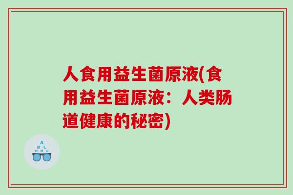 人食用益生菌原液(食用益生菌原液：人类肠道健康的秘密)