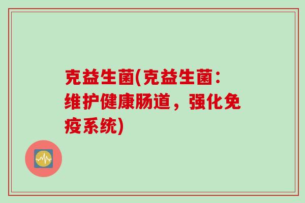 克益生菌(克益生菌：维护健康肠道，强化免疫系统)