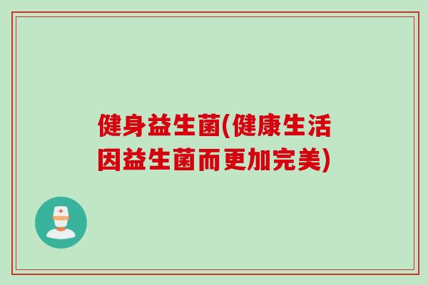 健身益生菌(健康生活因益生菌而更加完美)