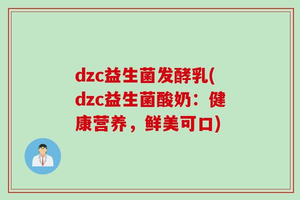 dzc益生菌发酵乳(dzc益生菌酸奶：健康营养，鲜美可口)