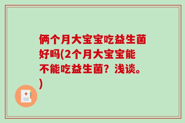 俩个月大宝宝吃益生菌好吗(2个月大宝宝能不能吃益生菌？浅谈。)