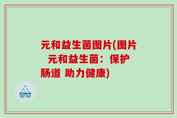 元和益生菌图片(图片  元和益生菌：保护肠道 助力健康)