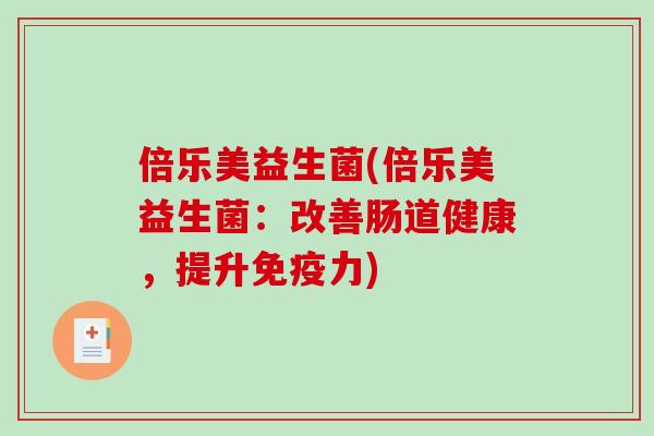 倍乐美益生菌(倍乐美益生菌:改善肠道健康,提升力) 倍乐美益生菌(倍乐美益生菌:改善肠道健康,提升力)