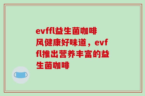 evffl益生菌咖啡风健康好味道,evffl推出营养丰富的益生菌咖啡 evffl益生菌咖啡风健康好味道,evffl推出营养丰富的益生菌咖啡