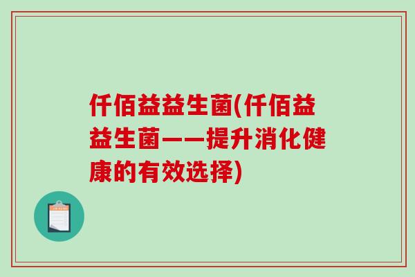 仟佰益益生菌(仟佰益益生菌——提升消化健康的有效选择)