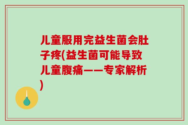 儿童服用完益生菌会肚子疼(益生菌可能导致儿童腹痛——专家解析)
