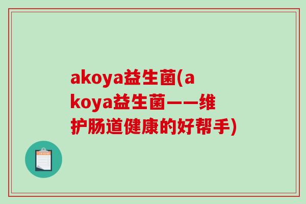 akoya益生菌(akoya益生菌——维护肠道健康的好帮手) akoya益生菌(akoya益生菌——维护肠道健康的好帮手)
