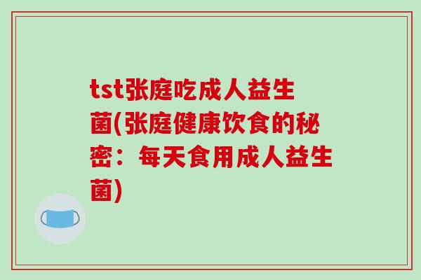 tst张庭吃成人益生菌(张庭健康饮食的秘密:每天食用成人益生菌) tst张庭吃成人益生菌(张庭健康饮食的秘密:每天食用成人益生菌)