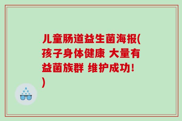儿童肠道益生菌海报(孩子身体健康 大量有益菌族群 维护成功！)