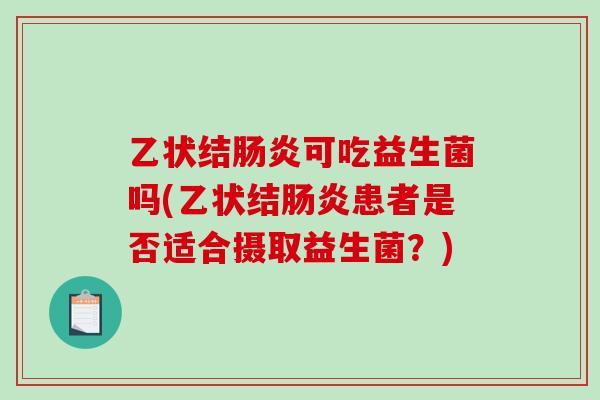 乙状结可吃益生菌吗(乙状结患者是否适合摄取益生菌？)