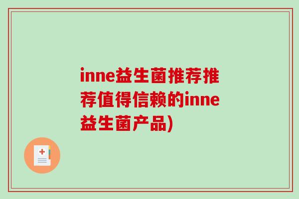 inne益生菌推荐推荐值得信赖的inne益生菌产品) inne益生菌推荐推荐值得信赖的inne益生菌产品)