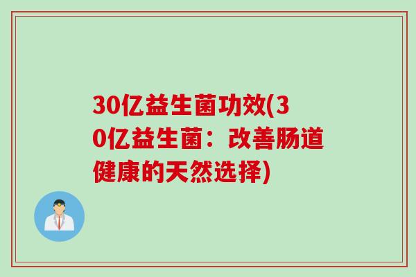 30亿益生菌功效(30亿益生菌:改善肠道健康的天然选择) 30亿益生菌功效(30亿益生菌:改善肠道健康的天然选择)