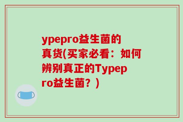 ypepro益生菌的真货(买家必看:如何辨别真正的Typepro益生菌?) ypepro益生菌的真货(买家必看:如何辨别真正的Typepro益生菌?)