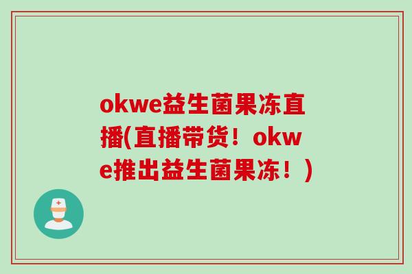 okwe益生菌果冻直播(直播带货！okwe推出益生菌果冻！)