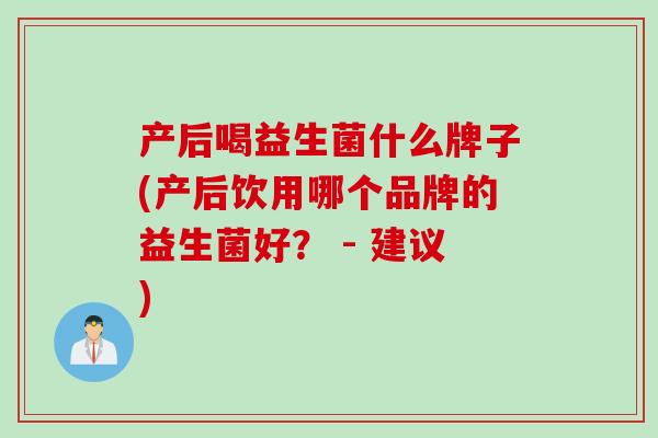 产后喝益生菌什么牌子(产后饮用哪个品牌的益生菌好？ - 建议)