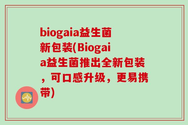 biogaia益生菌新包装(Biogaia益生菌推出全新包装,可口感升级,更易携带) biogaia益生菌新包装(Biogaia益生菌推出全新包装,可口感升级,更易携带)
