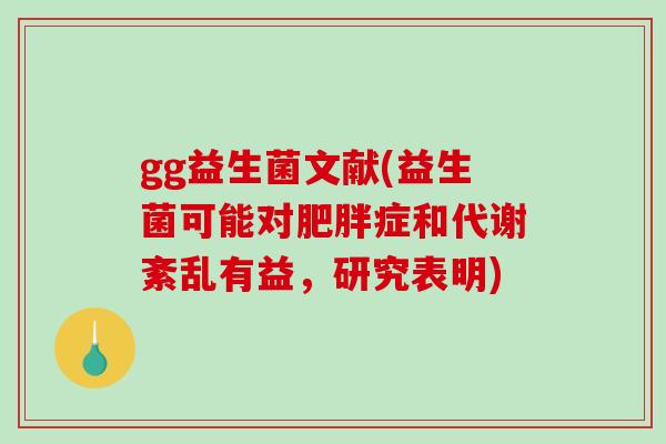 gg益生菌文献(益生菌可能对症和代谢紊乱有益，研究表明)