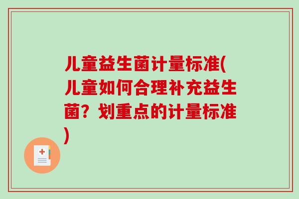 儿童益生菌计量标准(儿童如何合理补充益生菌?划重点的计量标准) 儿童益生菌计量标准(儿童如何合理补充益生菌?划重点的计量标准)
