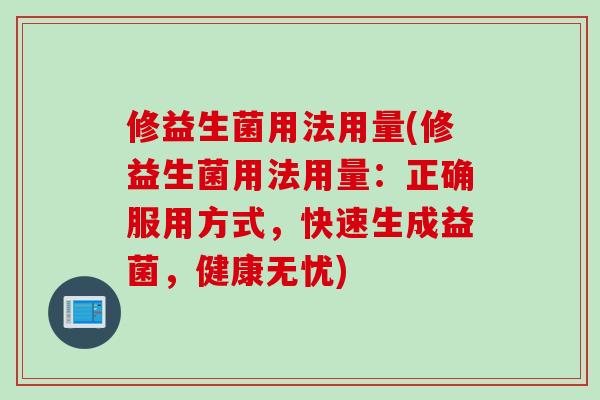 修益生菌用法用量(修益生菌用法用量：正确服用方式，快速生成益菌，健康无忧)