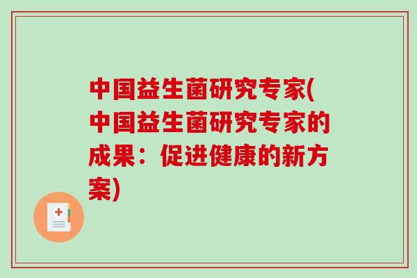 中国益生菌研究专家(中国益生菌研究专家的成果：促进健康的新方案)