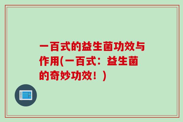 一百式的益生菌功效与作用(一百式：益生菌的奇妙功效！)