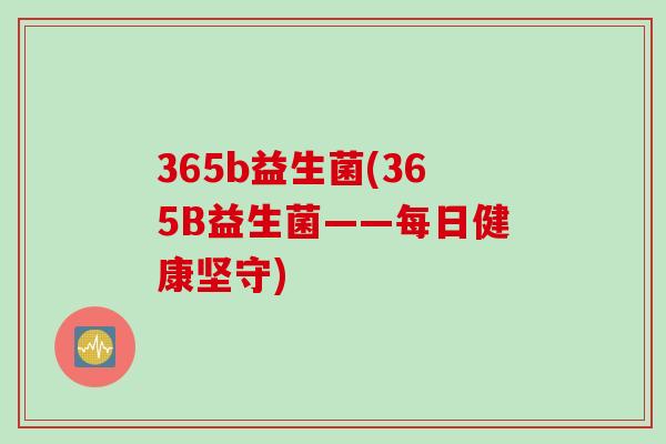 365b益生菌(365B益生菌——每日健康坚守)