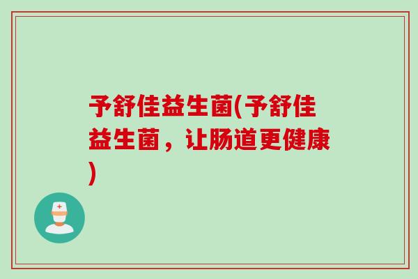 予舒佳益生菌(予舒佳益生菌，让肠道更健康)