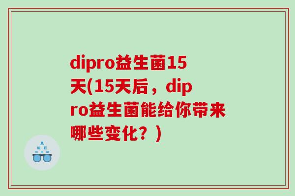 dipro益生菌15天(15天后，dipro益生菌能给你带来哪些变化？)
