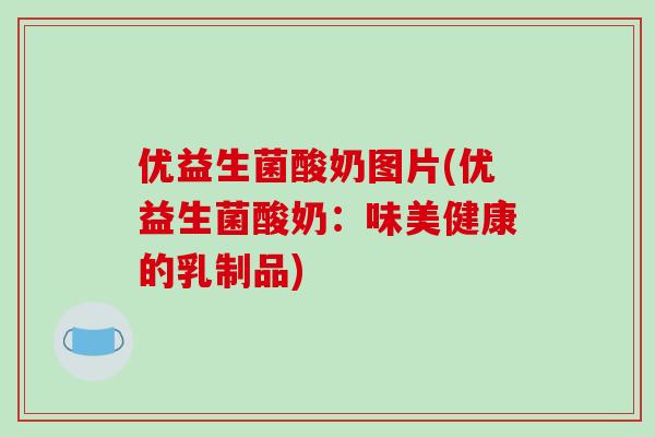 优益生菌酸奶图片(优益生菌酸奶：味美健康的乳制品)