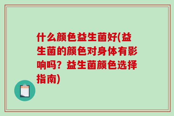什么颜色益生菌好(益生菌的颜色对身体有影响吗？益生菌颜色选择指南)