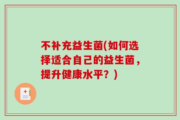 不补充益生菌(如何选择适合自己的益生菌,提升健康水平?) 不补充益生菌(如何选择适合自己的益生菌,提升健康水平?)