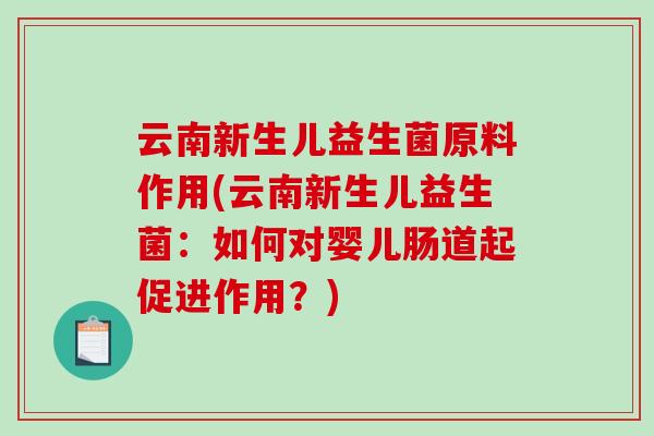 云南新生儿益生菌原料作用(云南新生儿益生菌:如何对婴儿肠道起促进作用?) 云南新生儿益生菌原料作用(云南新生儿益生菌:如何对婴儿肠道起促进作用?)