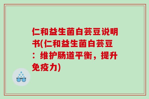 仁和益生菌白芸豆说明书(仁和益生菌白芸豆:维护肠道平衡,提升力) 仁和益生菌白芸豆说明书(仁和益生菌白芸豆:维护肠道平衡,提升力)