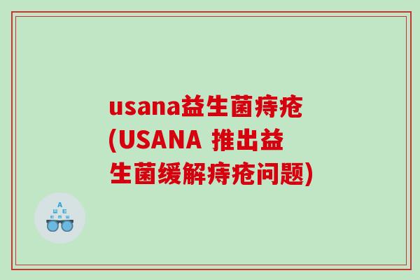 usana益生菌痔疮(USANA 推出益生菌缓解痔疮问题)