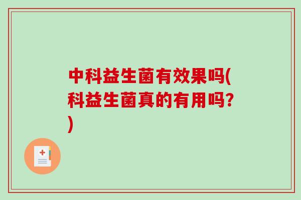 中科益生菌有效果吗(科益生菌真的有用吗?) 中科益生菌有效果吗(科益生菌真的有用吗?)