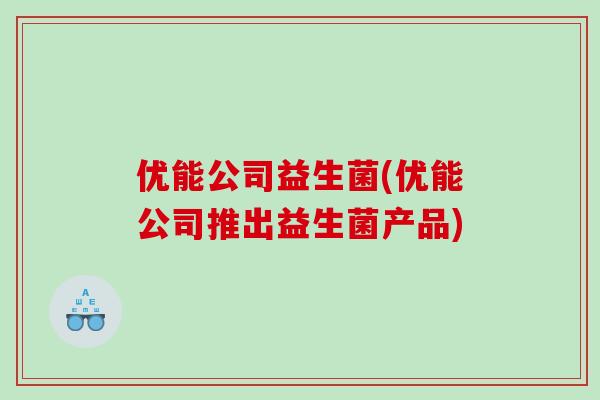 优能公司益生菌(优能公司推出益生菌产品)